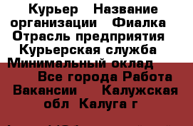 Курьер › Название организации ­ Фиалка › Отрасль предприятия ­ Курьерская служба › Минимальный оклад ­ 13 000 - Все города Работа » Вакансии   . Калужская обл.,Калуга г.